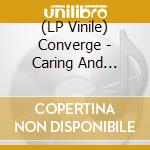 (LP Vinile) Converge - Caring And Killing (2 Lp) lp vinile di Converge