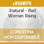 Jnatural - Bad Woman Rising cd