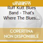 Ruff Kutt Blues Band - That's Where The Blues Begins cd musicale di Ruff Kutt Blues Band