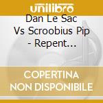 Dan Le Sac Vs Scroobius Pip - Repent Replenish Repeat cd musicale di Dan Le Sac Vs Scroobius Pip