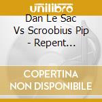 Dan Le Sac Vs Scroobius Pip - Repent Replenish Repeat cd