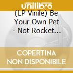(LP Vinile) Be Your Own Pet - Not Rocket Science vinile