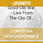 Good Old War - Live From The City Of.. cd musicale di Good Old War