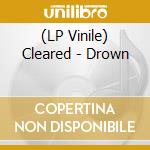 (LP Vinile) Cleared - Drown lp vinile di Cleared