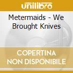 Metermaids - We Brought Knives