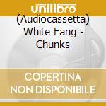 (Audiocassetta) White Fang - Chunks cd