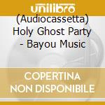 (Audiocassetta) Holy Ghost Party - Bayou Music cd