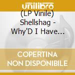 (LP Vinile) Shellshag - Why'D I Have To Get So High? lp vinile di Shellshag