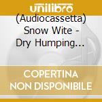 (Audiocassetta) Snow Wite - Dry Humping Stage Monitors cd musicale di Snow Wite