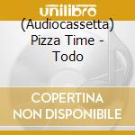 (Audiocassetta) Pizza Time - Todo cd musicale