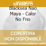 Blacksea Nao Maya - Calor No Frio cd