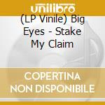 (LP Vinile) Big Eyes - Stake My Claim vinile