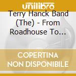 Terry Hanck Band (The) - From Roadhouse To Your House - Live cd musicale di Terry Hanck Band