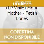 (LP Vinile) Moor Mother - Fetish Bones lp vinile di Moor Mother