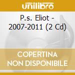 P.s. Eliot - 2007-2011 (2 Cd) cd musicale di P.s. Eliot