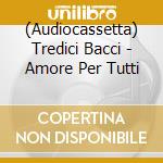 (Audiocassetta) Tredici Bacci - Amore Per Tutti cd