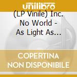 (LP Vinile) Inc. No World - As Light As Light