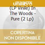 (LP Vinile) In The Woods - Pure (2 Lp) vinile