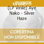 (LP Vinile) Aye Nako - Silver Haze lp vinile di Nako Aye