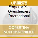 Emperor X - Oversleepers International cd musicale di X Emperor
