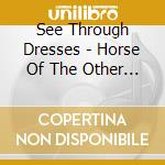 See Through Dresses - Horse Of The Other World cd