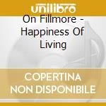On Fillmore - Happiness Of Living cd musicale di Fillmore On