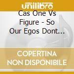 Cas One Vs Figure - So Our Egos Dont Kill Us cd