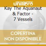 Kay The Aquanaut & Factor - 7 Vessels cd