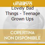 Lovely Bad Things - Teenage Grown Ups cd