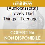 (Audiocassetta) Lovely Bad Things - Teenage Grown Ups cd musicale