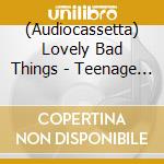 (Audiocassetta) Lovely Bad Things - Teenage Grown Ups cd