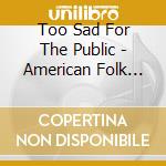 Too Sad For The Public - American Folk Fantasies Vol. 1 - Oysters Ice Cream Lemonade cd musicale di Too Sad For The Public