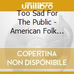 Too Sad For The Public - American Folk Fantasies Vol. 1 - Oysters Ice Cream Lemonade cd