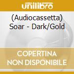(Audiocassetta) Soar - Dark/Gold cd musicale
