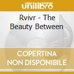 Rvivr - The Beauty Between cd musicale di Rvivr
