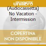 (Audiocassetta) No Vacation - Intermission cd