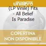 (LP Vinile) Fits - All Belief Is Paradise lp vinile di Fits
