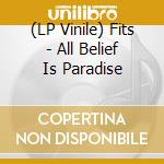 (LP Vinile) Fits - All Belief Is Paradise vinile
