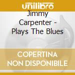 Jimmy Carpenter - Plays The Blues cd musicale di Jimmy Carpenter