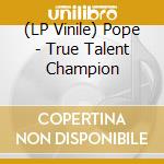(LP Vinile) Pope - True Talent Champion vinile