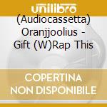 (Audiocassetta) Oranjjoolius - Gift (W)Rap This cd