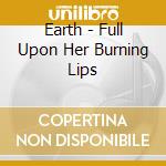 Earth - Full Upon Her Burning Lips cd