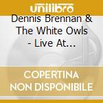 Dennis Brennan & The White Owls - Live At Electric Andyland cd musicale di Dennis & White Owls Brennan
