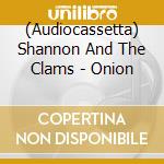 (Audiocassetta) Shannon And The Clams - Onion cd musicale