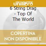 6 String Drag - Top Of The World cd musicale di 6 String Drag