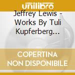 Jeffrey Lewis - Works By Tuli Kupferberg (1923-2010) cd musicale di Jeffrey Lewisv