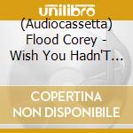 (Audiocassetta) Flood Corey - Wish You Hadn'T Ep cd