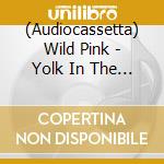 (Audiocassetta) Wild Pink - Yolk In The Fur cd musicale