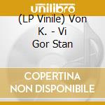 (LP Vinile) Von K. - Vi Gor Stan lp vinile di Von K.
