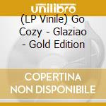 (LP Vinile) Go Cozy - Glaziao - Gold Edition vinile